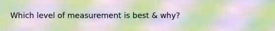 Which level of measurement is best & why?
