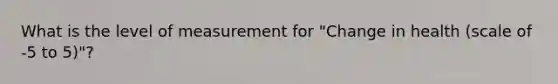 What is the level of measurement for "Change in health (scale of -5 to 5)"?