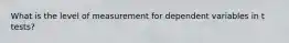 What is the level of measurement for dependent variables in t tests?
