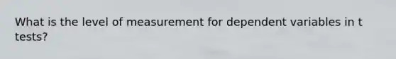 What is the level of measurement for dependent variables in t tests?