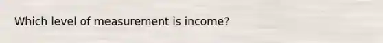 Which level of measurement is income?