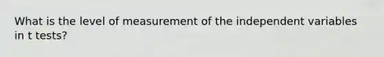 What is the level of measurement of the independent variables in t tests?