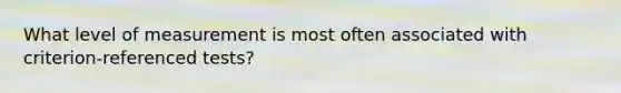What level of measurement is most often associated with criterion-referenced tests?