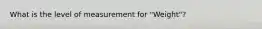 What is the level of measurement for ​"Weight​"?