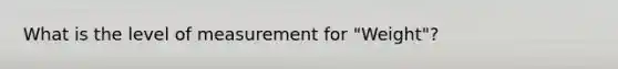 What is the level of measurement for ​"Weight​"?