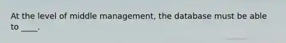 At the level of middle management, the database must be able to ____.