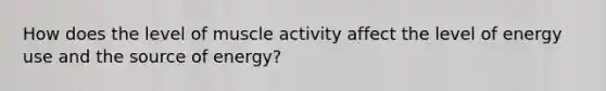 How does the level of muscle activity affect the level of energy use and the source of energy?