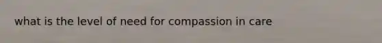 what is the level of need for compassion in care