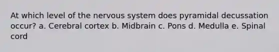 At which level of the nervous system does pyramidal decussation occur? a. Cerebral cortex b. Midbrain c. Pons d. Medulla e. Spinal cord