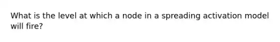 What is the level at which a node in a spreading activation model will fire?