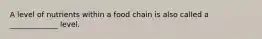 A level of nutrients within a food chain is also called a _____________ level.