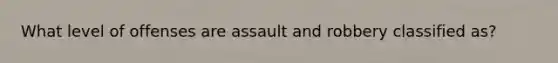 What level of offenses are assault and robbery classified as?