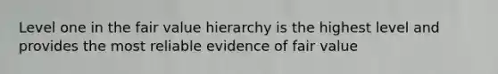 Level one in the fair value hierarchy is the highest level and provides the most reliable evidence of fair value