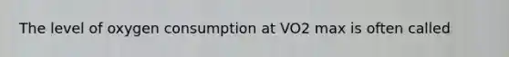 The level of oxygen consumption at VO2 max is often called