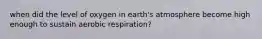 when did the level of oxygen in earth's atmosphere become high enough to sustain aerobic respiration?