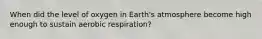 When did the level of oxygen in Earth's atmosphere become high enough to sustain aerobic respiration?