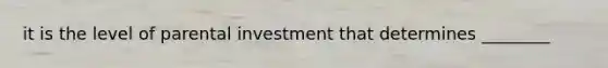 it is the level of parental investment that determines ________