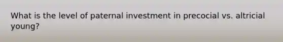 What is the level of paternal investment in precocial vs. altricial young?