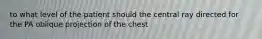 to what level of the patient should the central ray directed for the PA oblique projection of the chest