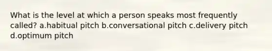 What is the level at which a person speaks most frequently called? a.habitual pitch b.conversational pitch c.delivery pitch d.optimum pitch