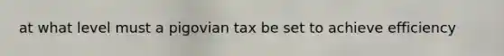 at what level must a pigovian tax be set to achieve efficiency