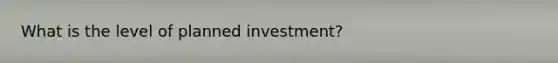 What is the level of planned​ investment?