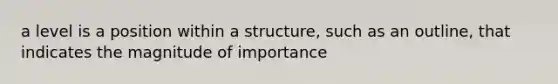 a level is a position within a structure, such as an outline, that indicates the magnitude of importance