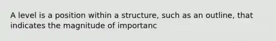 A level is a position within a structure, such as an outline, that indicates the magnitude of importanc