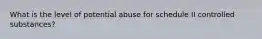 What is the level of potential abuse for schedule II controlled substances?