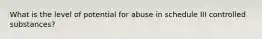 What is the level of potential for abuse in schedule III controlled substances?