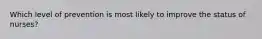 Which level of prevention is most likely to improve the status of nurses?