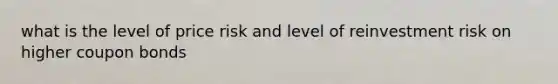what is the level of price risk and level of reinvestment risk on higher coupon bonds