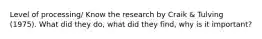 Level of processing/ Know the research by Craik & Tulving (1975). What did they do, what did they find, why is it important?