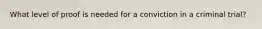 What level of proof is needed for a conviction in a criminal trial?