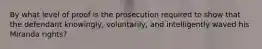 By what level of proof is the prosecution required to show that the defendant knowingly, voluntarily, and intelligently waved his Miranda rights?