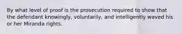 By what level of proof is the prosecution required to show that the defendant knowingly, voluntarily, and intelligently waved his or her Miranda rights.