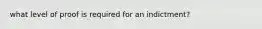 what level of proof is required for an indictment?