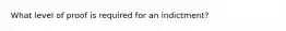 What level of proof is required for an indictment?