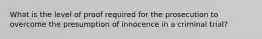 What is the level of proof required for the prosecution to overcome the presumption of innocence in a criminal trial?