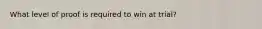 What level of proof is required to win at trial?