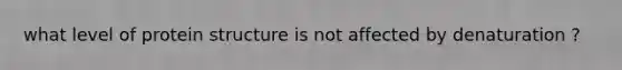 what level of protein structure is not affected by denaturation ?