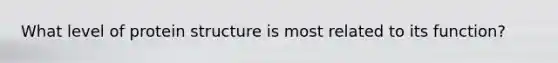 What level of protein structure is most related to its function?
