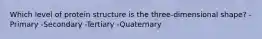 Which level of protein structure is the three-dimensional shape? -Primary -Secondary -Tertiary -Quaternary