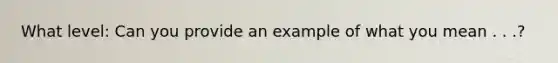 What level: Can you provide an example of what you mean . . .?