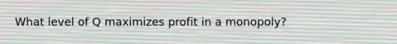 What level of Q maximizes profit in a monopoly?