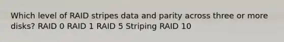 Which level of RAID stripes data and parity across three or more disks? RAID 0 RAID 1 RAID 5 Striping RAID 10