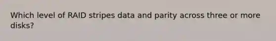 Which level of RAID stripes data and parity across three or more disks?