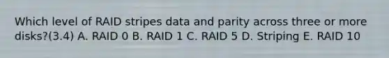 Which level of RAID stripes data and parity across three or more disks?(3.4) A. RAID 0 B. RAID 1 C. RAID 5 D. Striping E. RAID 10