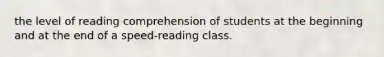 the level of reading comprehension of students at the beginning and at the end of a speed-reading class.