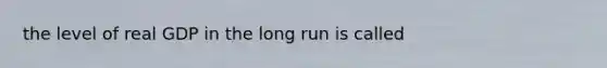 the level of real GDP in the long run is called